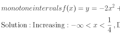 The monotone intervals f(x)=y=-2x^2+x is Increasing:-infinity <x< 1/4 ,Decreasing: 1/4 <x<infinity